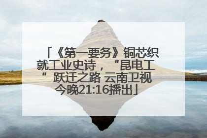 《第一要务》铜芯织就工业史诗，“昆电工”跃迁之路 云南卫视今晚21:16播出