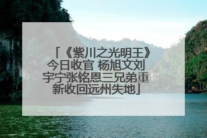 《紫川之光明王》今日收官 杨旭文刘宇宁张铭恩三兄弟重新收回远州失地