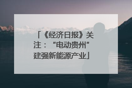 《经济日报》关注：“电动贵州”建强新能源产业