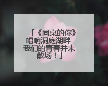 《同桌的你》唱响洞庭湖畔 我们的青春并未散场！