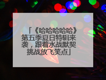 《哈哈哈哈哈》第五季夏日特辑来袭，跟着水战默契挑战放飞笑点