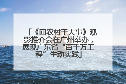 《回农村干大事》观影推介会在广州举办，展现广东省“百千万工程”生动实践