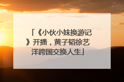 《小伙小妹换游记》开播，黄子韬徐艺洋跨国交换人生