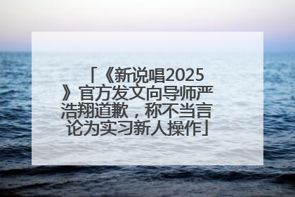 《新说唱2025》官方发文向导师严浩翔道歉，称不当言论为实习新人操作