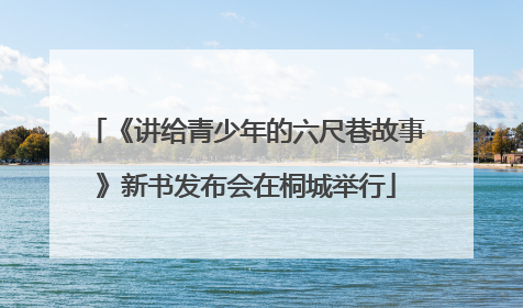 《讲给青少年的六尺巷故事》新书发布会在桐城举行