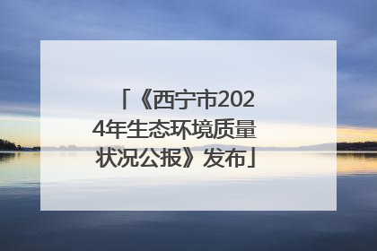 《西宁市2024年生态环境质量状况公报》发布