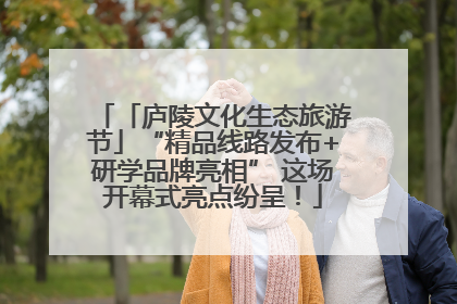 「庐陵文化生态旅游节」“精品线路发布+研学品牌亮相” 这场开幕式亮点纷呈！