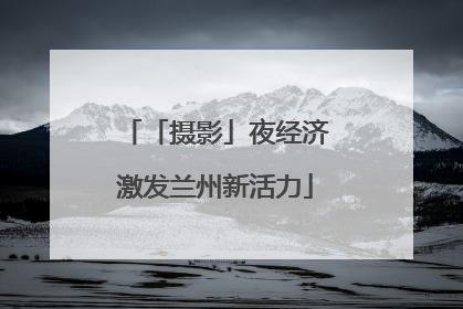 「摄影」夜经济激发兰州新活力