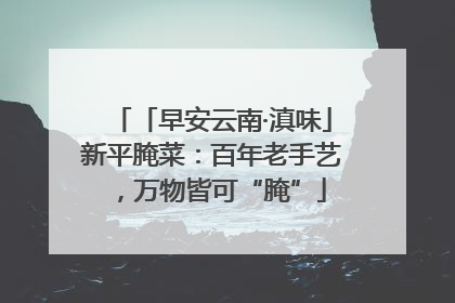 「早安云南·滇味」新平腌菜：百年老手艺，万物皆可“腌”
