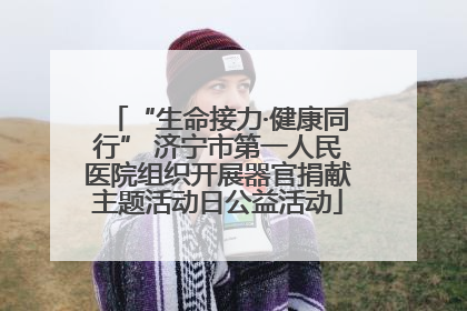 “生命接力·健康同行” 济宁市第一人民医院组织开展器官捐献主题活动日公益活动