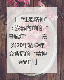“红船精神”：澎湃向前的“导航灯”——嘉兴20年精彩蝶变背后的“精神密码”