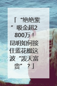“绝绝紫”吸金超2800万！昆明如何接住蓝花楹这波“泼天富贵”？