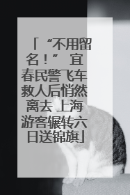 “不用留名！” 宜春民警飞车救人后悄然离去 上海游客辗转六日送锦旗
