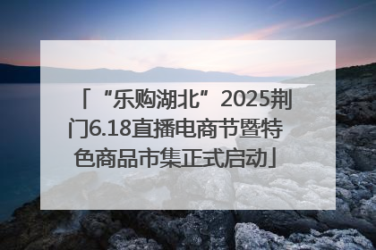 “乐购湖北”2025荆门6.18直播电商节暨特色商品市集正式启动