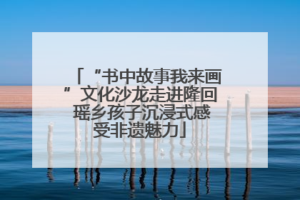 “书中故事我来画”文化沙龙走进隆回 瑶乡孩子沉浸式感受非遗魅力