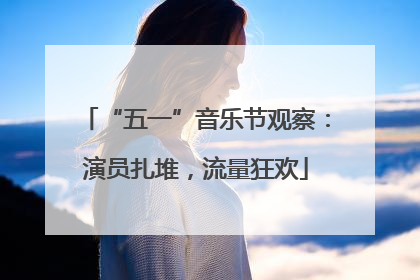 “五一”音乐节观察：演员扎堆，流量狂欢