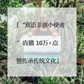 “双语非遗小使者”直播 10万+点赞传承传统文化