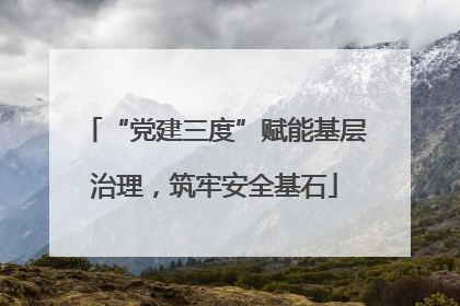 “党建三度”赋能基层治理，筑牢安全基石