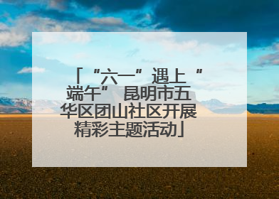 “六一”遇上“端午” 昆明市五华区团山社区开展精彩主题活动