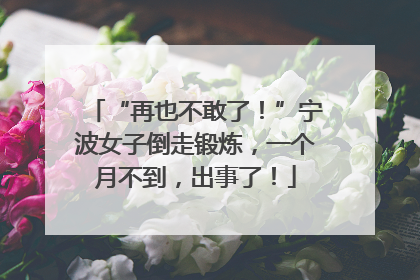 “再也不敢了！”宁波女子倒走锻炼，一个月不到，出事了！