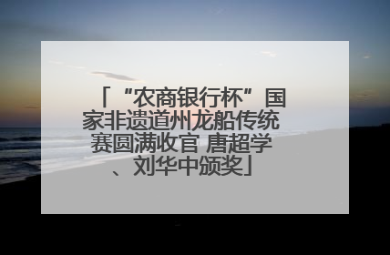 “农商银行杯”国家非遗道州龙船传统赛圆满收官 唐超学、刘华中颁奖