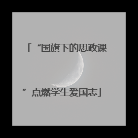 “国旗下的思政课”点燃学生爱国志