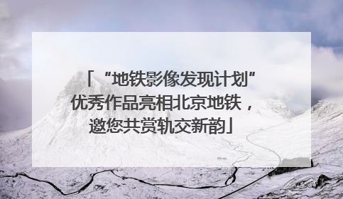 “地铁影像发现计划”优秀作品亮相北京地铁，邀您共赏轨交新韵