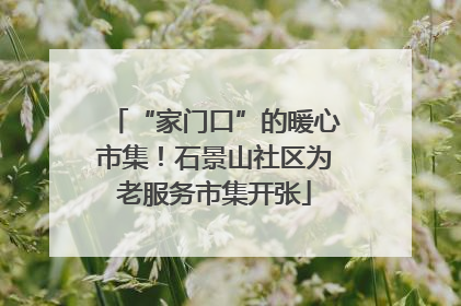 “家门口”的暖心市集！石景山社区为老服务市集开张