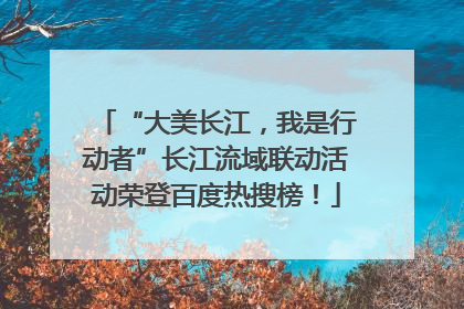 “大美长江，我是行动者”长江流域联动活动荣登百度热搜榜！