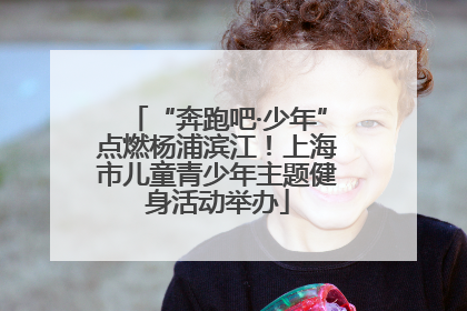 “奔跑吧·少年”点燃杨浦滨江！上海市儿童青少年主题健身活动举办