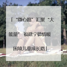 “微心愿”汇聚“大能量” 福建宁德情暖困境儿童成长路