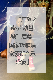 “广旅之夜·声动邕城”启幕 国家级歌唱家领衔音乐盛宴