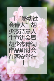 “感动社会诗人”胡少杰诗意人生宣讲会暨胡少杰诗词作品研讨会在西安举行