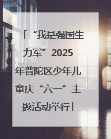 “我是强国生力军”2025年普陀区少年儿童庆“六一”主题活动举行