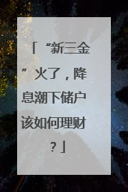 “新三金”火了，降息潮下储户该如何理财？