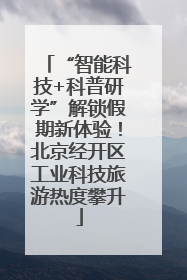 “智能科技+科普研学”解锁假期新体验！北京经开区工业科技旅游热度攀升