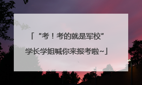 “考！考的就是军校” 学长学姐喊你来报考啦~