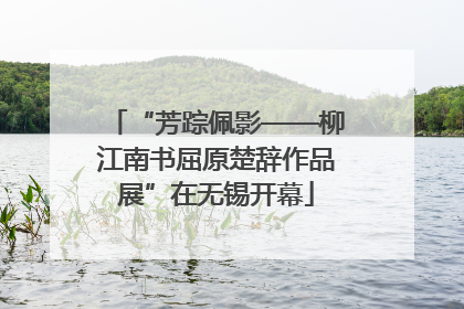 “芳踪佩影——柳江南书屈原楚辞作品展”在无锡开幕