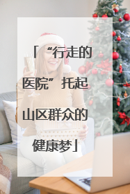 “行走的医院”托起山区群众的健康梦