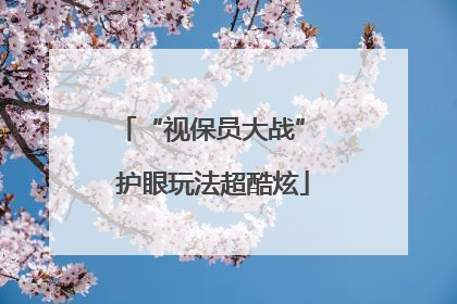 “视保员大战” 护眼玩法超酷炫