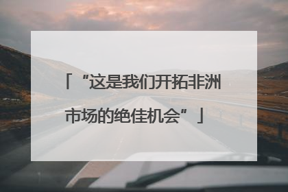 “这是我们开拓非洲市场的绝佳机会”
