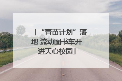“青苗计划”落地 流动图书车开进天心校园