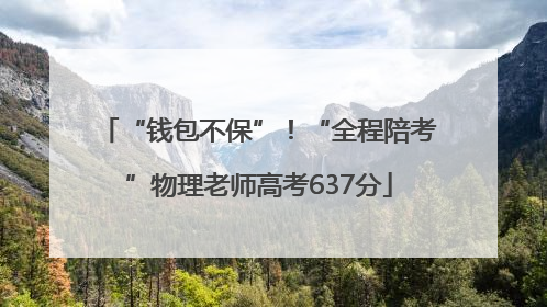 “钱包不保”！“全程陪考”物理老师高考637分