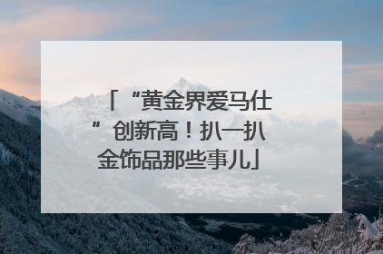 “黄金界爱马仕”创新高！扒一扒金饰品那些事儿