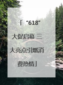 “618”大促启幕 三大亮点引燃消费热情