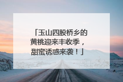 玉山四股桥乡的黄桃迎来丰收季，甜蜜诱惑来袭！