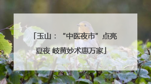 玉山：“中医夜市”点亮夏夜 岐黄妙术惠万家