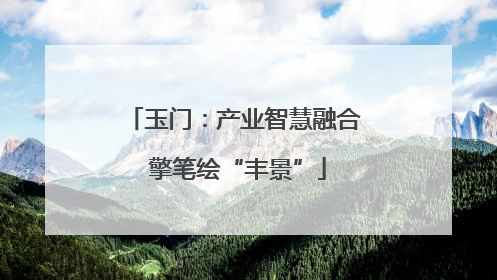 玉门：产业智慧融合 擎笔绘“丰景”