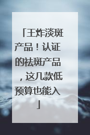 王炸淡斑产品！认证的祛斑产品，这几款低预算也能入