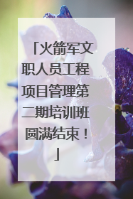 火箭军文职人员工程项目管理第二期培训班圆满结束！